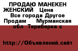 ПРОДАЮ МАНЕКЕН ЖЕНСКИЙ › Цена ­ 15 000 - Все города Другое » Продам   . Мурманская обл.,Териберка с.